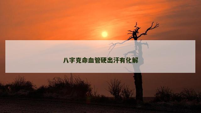 八字克命血管硬出汗有化解