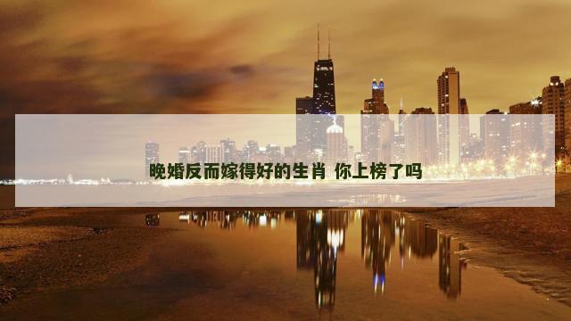 晚婚反而嫁得好的生肖 你上榜了吗