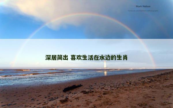 深居简出 喜欢生活在水边的生肖