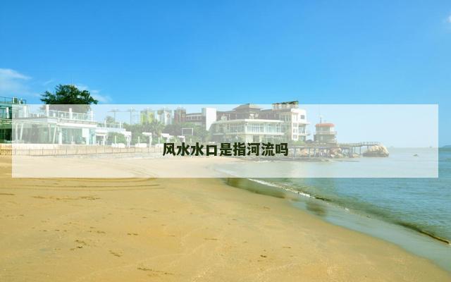 风水水口是指河流吗