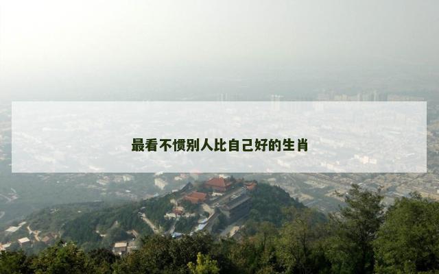 最看不惯别人比自己好的生肖