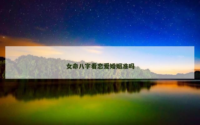 女命八字看恋爱婚姻准吗