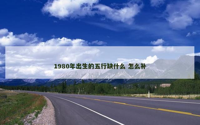 1980年出生的五行缺什么 怎么补
