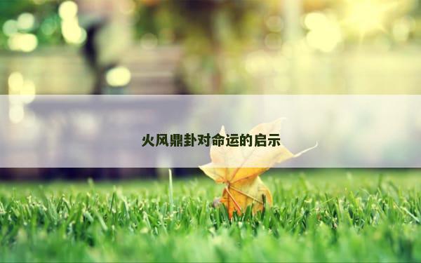火风鼎卦对命运的启示