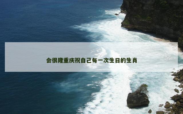 会很隆重庆祝自己每一次生日的生肖