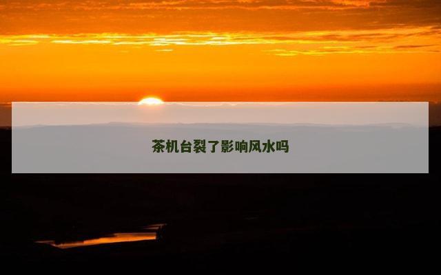 茶机台裂了影响风水吗