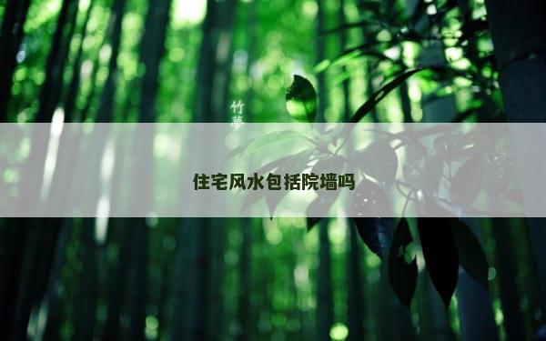 住宅风水包括院墙吗