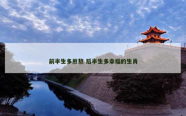 前半生多煎熬 后半生多幸福的生肖