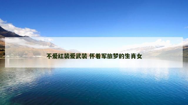 不爱红装爱武装 怀着军旅梦的生肖女