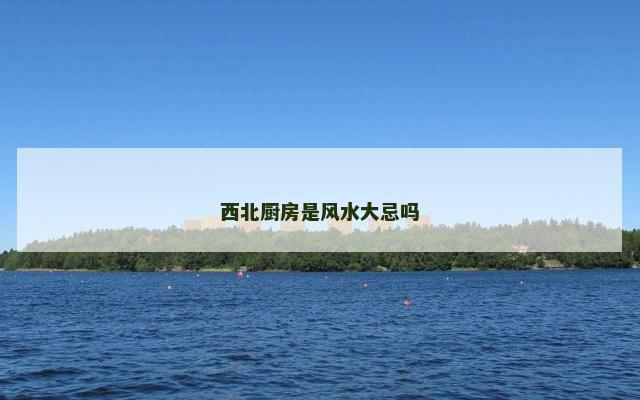西北厨房是风水大忌吗