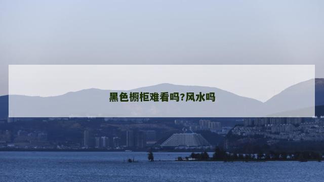 黑色橱柜难看吗?风水吗