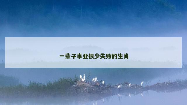 一辈子事业很少失败的生肖