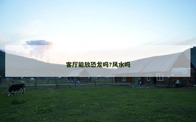 客厅能放恐龙吗?风水吗