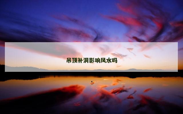 吊顶补洞影响风水吗