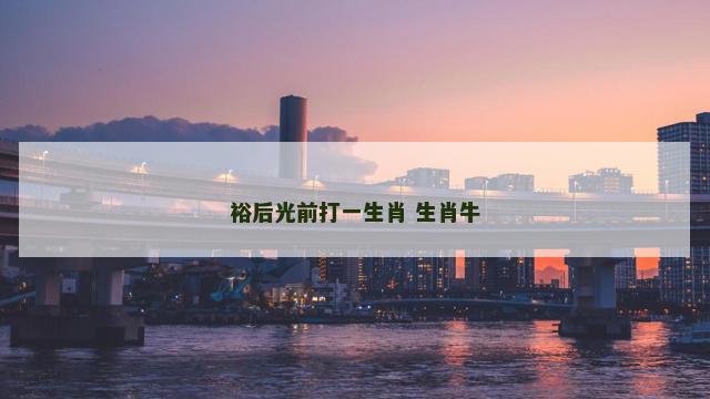 裕后光前打一生肖 生肖牛