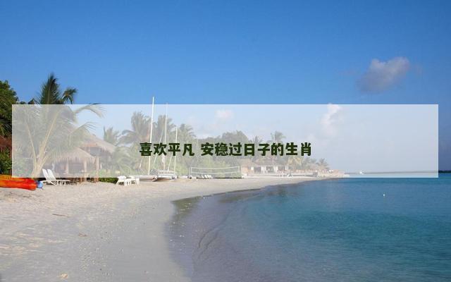 喜欢平凡 安稳过日子的生肖