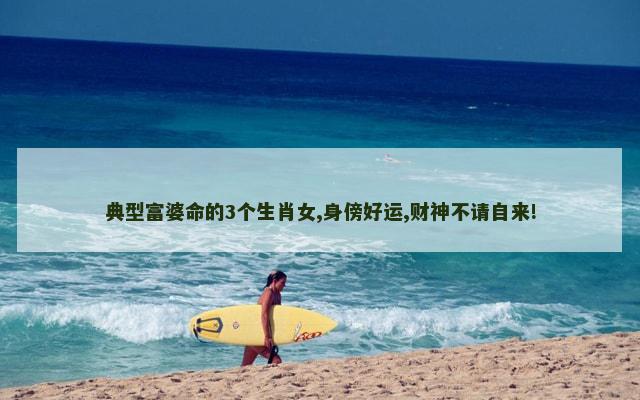 典型富婆命的3个生肖女,身傍好运,财神不请自来!