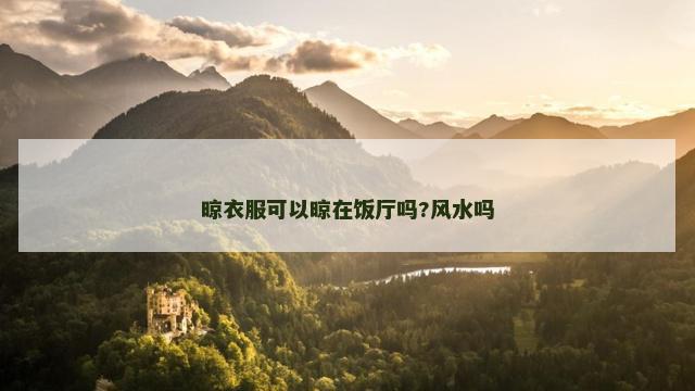 晾衣服可以晾在饭厅吗?风水吗