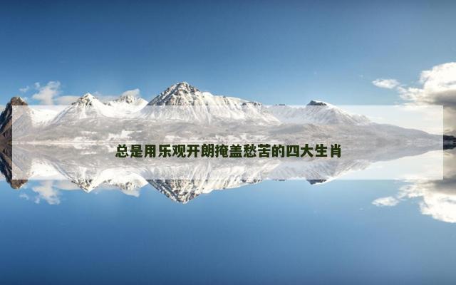 总是用乐观开朗掩盖愁苦的四大生肖