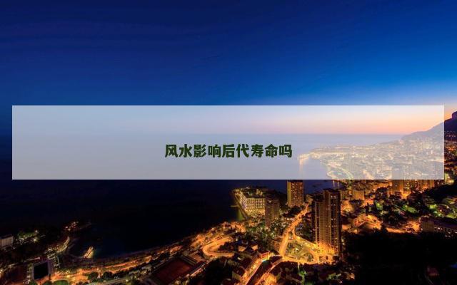 风水影响后代寿命吗