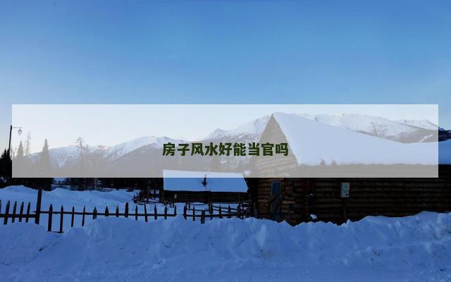 房子风水好能当官吗