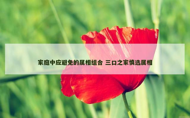 家庭中应避免的属相组合 三口之家慎选属相