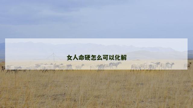 女人命硬怎么可以化解