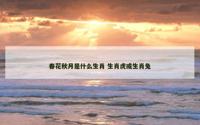 春花秋月是什么生肖 生肖虎或生肖兔