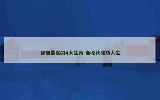 智商最高的4大生肖 会收获成功人生