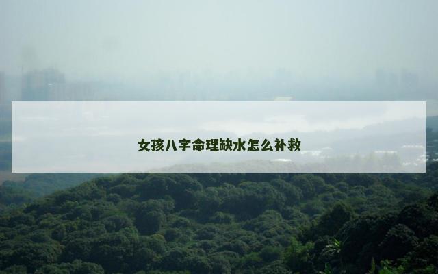 女孩八字命理缺水怎么补救