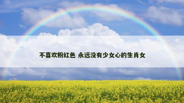 不喜欢粉红色 永远没有少女心的生肖女