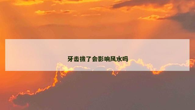 牙齿拔了会影响风水吗