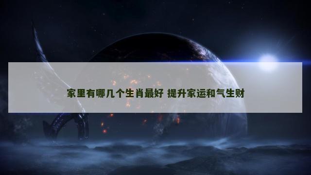 家里有哪几个生肖最好 提升家运和气生财