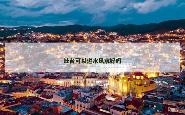 灶台可以进水风水好吗