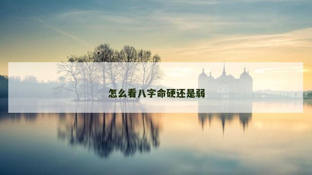 怎么看八字命硬还是弱