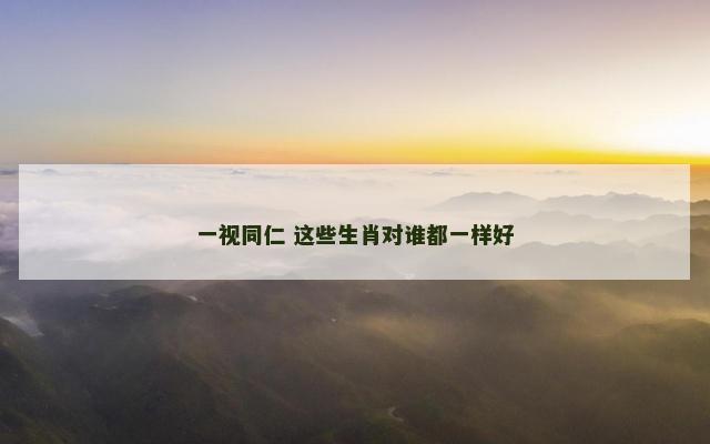 一视同仁 这些生肖对谁都一样好