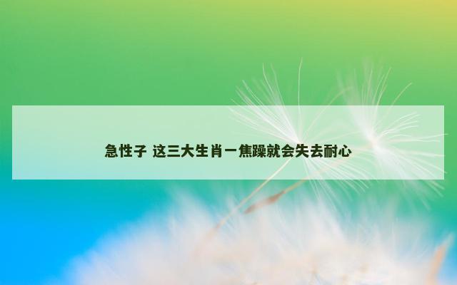 急性子 这三大生肖一焦躁就会失去耐心