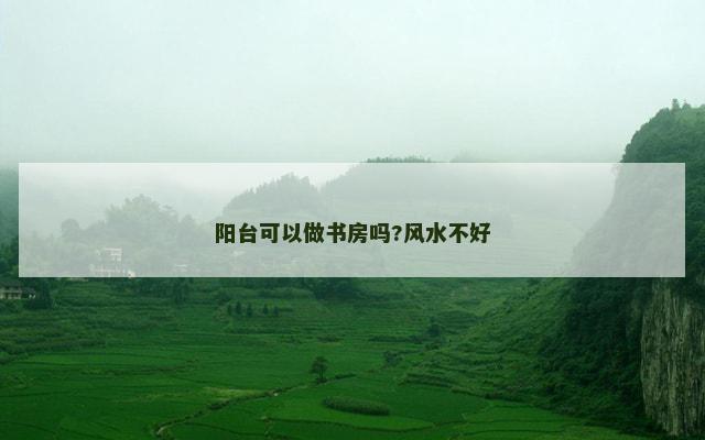 阳台可以做书房吗?风水不好