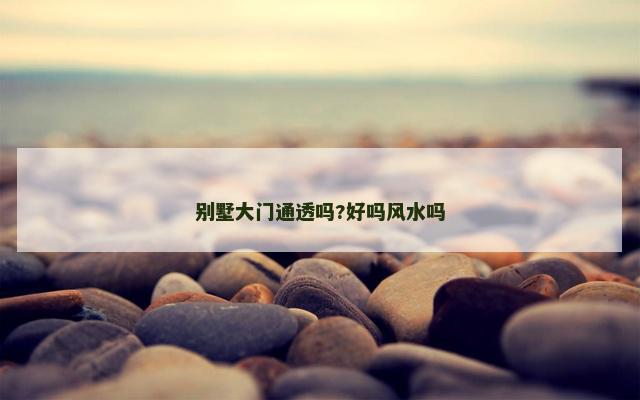 别墅大门通透吗?好吗风水吗