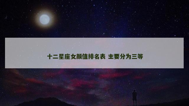 十二星座女颜值排名表 主要分为三等