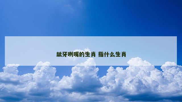 龇牙咧嘴的生肖 指什么生肖