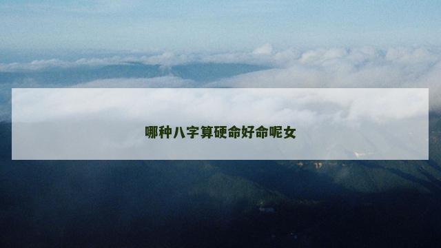 哪种八字算硬命好命呢女