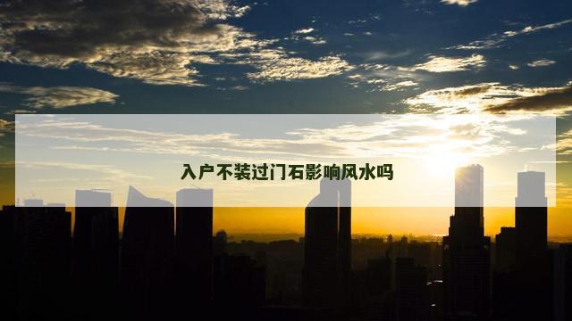 入户不装过门石影响风水吗