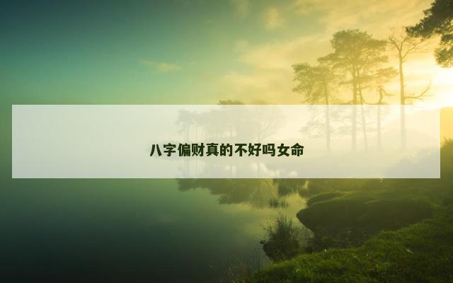 八字偏财真的不好吗女命