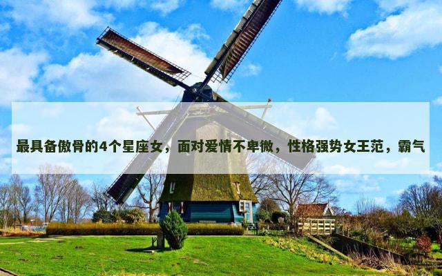 最具备傲骨的4个星座女，面对爱情不卑微，性格强势女王范，霸气