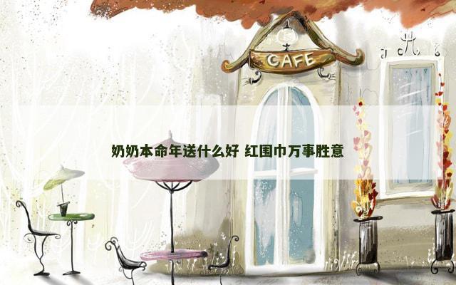 奶奶本命年送什么好 红围巾万事胜意