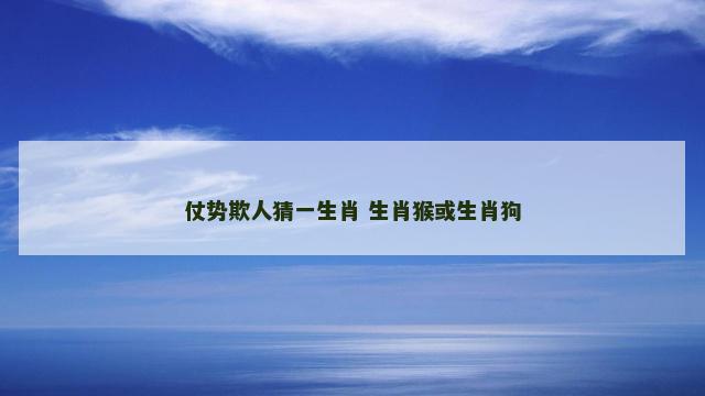 仗势欺人猜一生肖 生肖猴或生肖狗