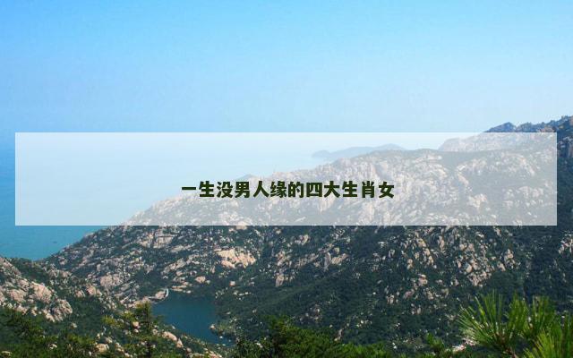 一生没男人缘的四大生肖女