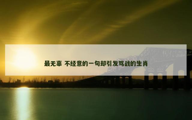 最无辜 不经意的一句却引发骂战的生肖