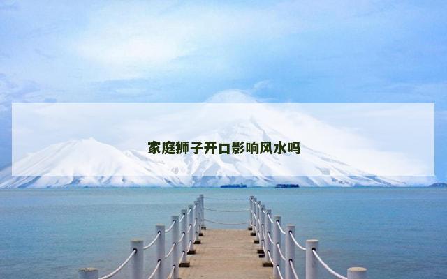 家庭狮子开口影响风水吗